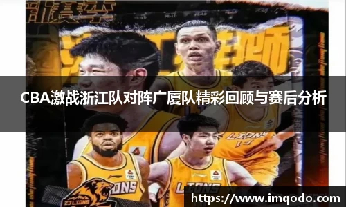 CBA激战浙江队对阵广厦队精彩回顾与赛后分析