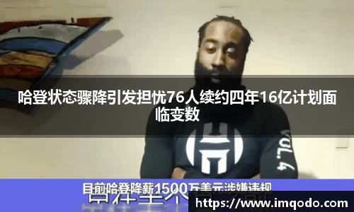 哈登状态骤降引发担忧76人续约四年16亿计划面临变数