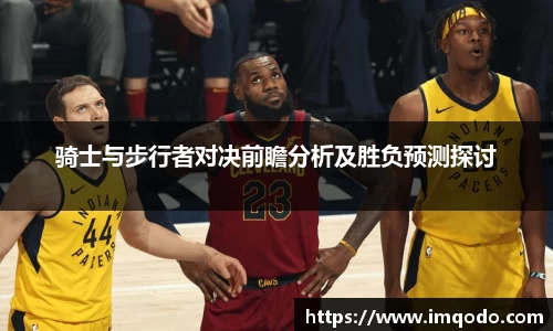 骑士与步行者对决前瞻分析及胜负预测探讨