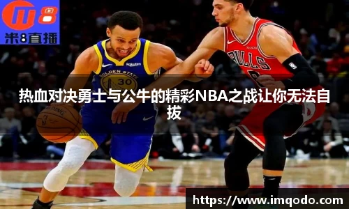 热血对决勇士与公牛的精彩NBA之战让你无法自拔