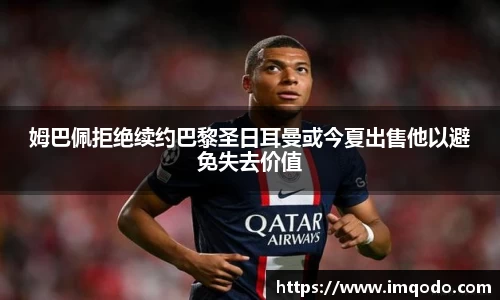 姆巴佩拒绝续约巴黎圣日耳曼或今夏出售他以避免失去价值