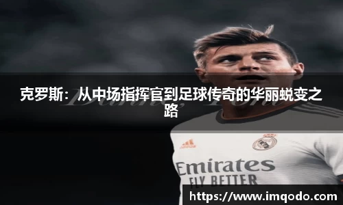 克罗斯：从中场指挥官到足球传奇的华丽蜕变之路