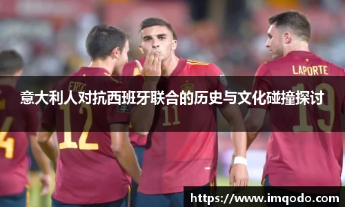 意大利人对抗西班牙联合的历史与文化碰撞探讨