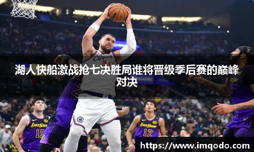 湖人快船激战抢七决胜局谁将晋级季后赛的巅峰对决