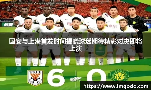 国安与上港首发时间揭晓球迷期待精彩对决即将上演