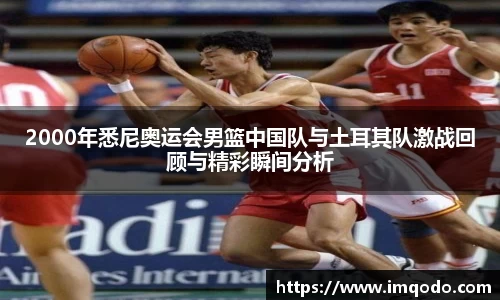 2000年悉尼奥运会男篮中国队与土耳其队激战回顾与精彩瞬间分析
