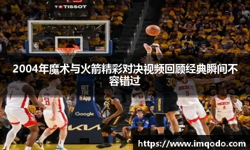 2004年魔术与火箭精彩对决视频回顾经典瞬间不容错过