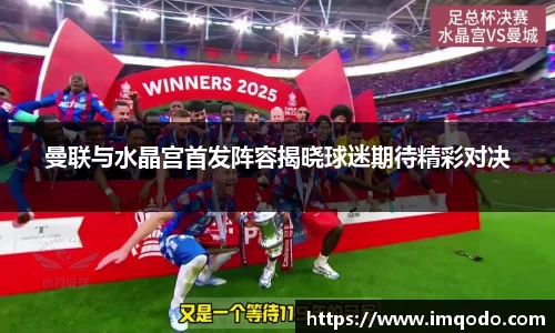 曼联与水晶宫首发阵容揭晓球迷期待精彩对决