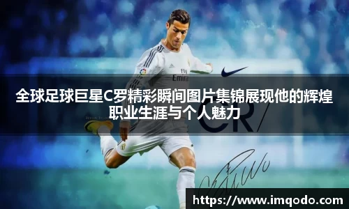 全球足球巨星C罗精彩瞬间图片集锦展现他的辉煌职业生涯与个人魅力