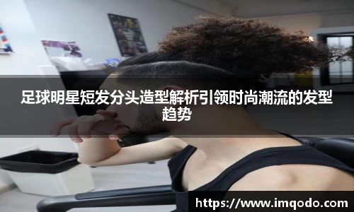 足球明星短发分头造型解析引领时尚潮流的发型趋势