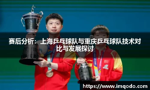 赛后分析：上海乒乓球队与重庆乒乓球队技术对比与发展探讨