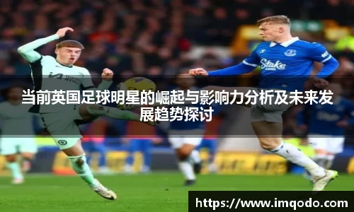 当前英国足球明星的崛起与影响力分析及未来发展趋势探讨